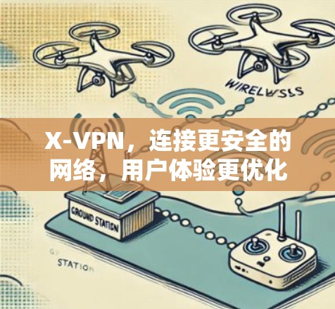 X-VPN,连接更安全的网络,用户体验更优化 X-VPN,连接更安全的网络,用户体验更优化