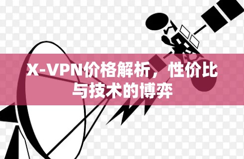 X-VPN价格解析,性价比与技术的博弈 X-VPN价格解析,性价比与技术的博弈