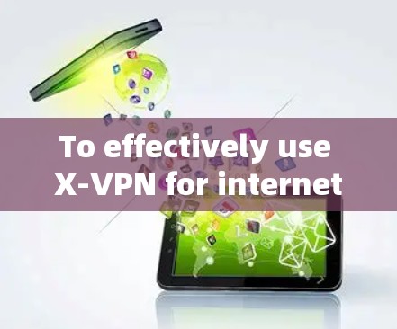 To effectively use X-VPN for internet access,follow these organized steps: