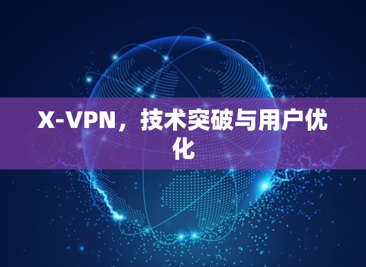 X-VPN,技术突破与用户优化 X-VPN,技术突破与用户优化