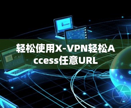 轻松使用X-VPN轻松Access任意URL 轻松使用X-VPN轻松Access任意URL