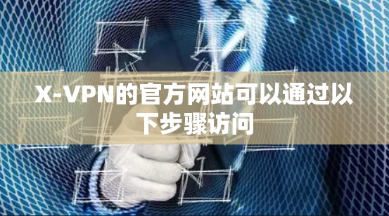 X-VPN的官方网站可以通过以下步骤访问