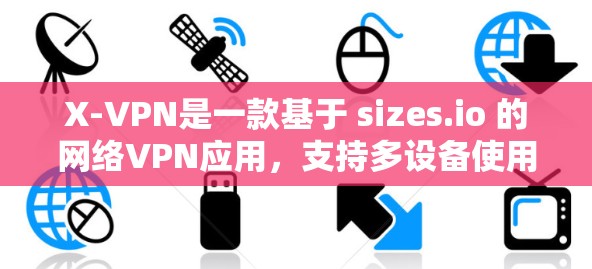 X-VPN是一款基于 sizes.io 的网络VPN应用,支持多设备使用,提供加密、安全和友好的网络体验。以下是关于 X-VPN 的详细介绍 X-VPN是一款基于 sizes.io 的网络VPN应用,支持多设备使用,提供加密、安全和友好的网络体验。以下是关于 X-VPN 的详细介绍