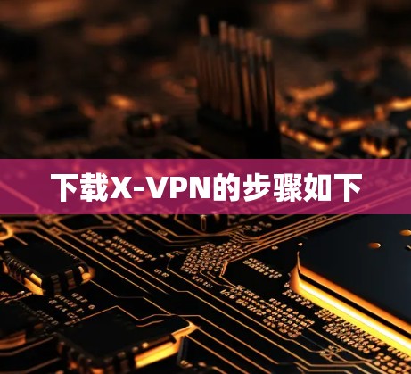 下载X-VPN的步骤如下 下载X-VPN的步骤如下