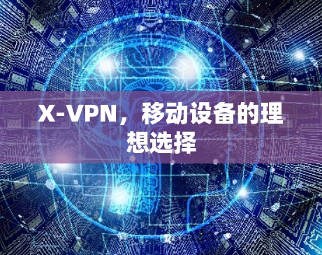 X-VPN,移动设备的理想选择 X-VPN,移动设备的理想选择
