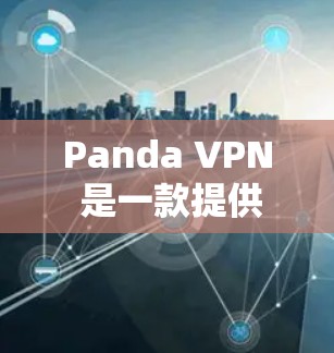 Panda VPN 是一款提供加密和安全的VPN服务,适用于个人和企业用户。以下是详细的操作步骤和使用指南 Panda VPN 是一款提供加密和安全的VPN服务,适用于个人和企业用户。以下是详细的操作步骤和使用指南