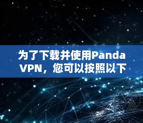 为了下载并使用Panda VPN,您可以按照以下步骤操作 为了下载并使用Panda VPN,您可以按照以下步骤操作