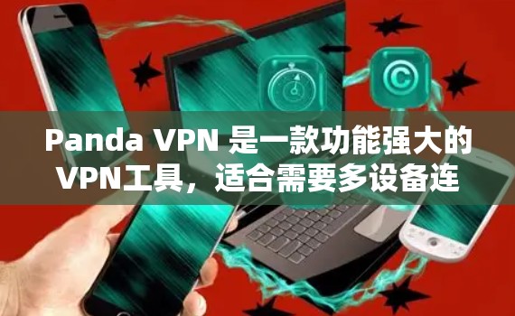 Panda VPN 是一款功能强大的VPN工具,适合需要多设备连接和基本安全配置的用户。以下是其主要功能和使用方法的详细说明 Panda VPN 是一款功能强大的VPN工具,适合需要多设备连接和基本安全配置的用户。以下是其主要功能和使用方法的详细说明