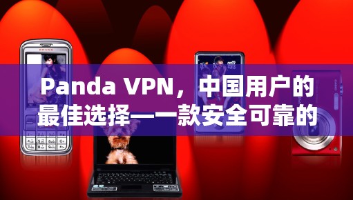 Panda VPN,中国用户的最佳选择—一款安全可靠的VPN软件 Panda VPN,中国用户的最佳选择—一款安全可靠的VPN软件