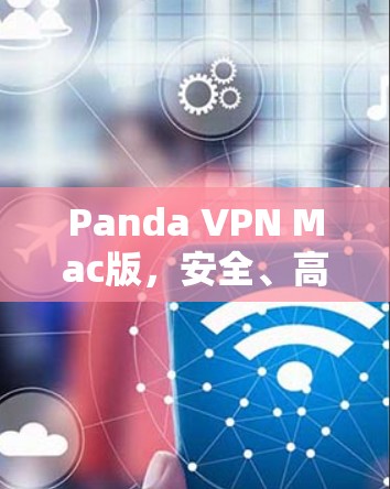 Panda VPN Mac版,安全、高效、易用的Mac设备VPN解决方案 Panda VPN Mac版,安全、高效、易用的Mac设备VPN解决方案