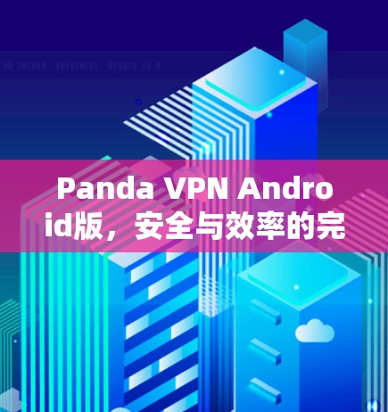 Panda VPN Android版,安全与效率的完美平衡 Panda VPN Android版,安全与效率的完美平衡