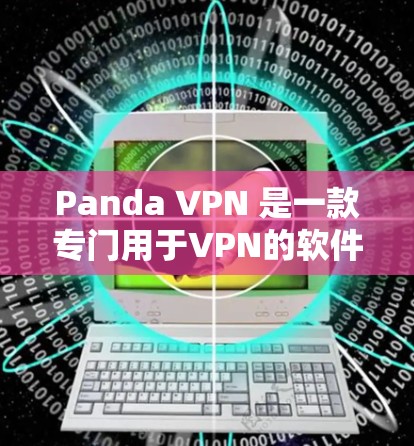 Panda VPN 是一款专门用于VPN的软件，适用于各种网络环境。它通过 shell 协议来实现网络连接，提供了一个简单、轻松的VPN体验。以下是使用 Panda VPN 的步骤