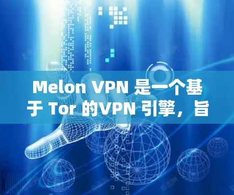 Melon VPN 是一个基于 Tor 的VPN 引擎,旨在提供安全、匿名的网络连接。以下是下载 Melon VPN 的步骤 Melon VPN 是一个基于 Tor 的VPN 引擎,旨在提供安全、匿名的网络连接。以下是下载 Melon VPN 的步骤