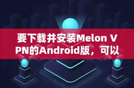 要下载并安装Melon VPN的Android版,可以按照以下步骤操作 要下载并安装Melon VPN的Android版,可以按照以下步骤操作