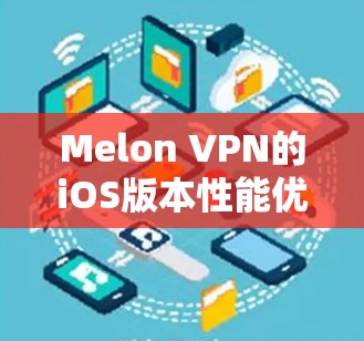 Melon VPN的iOS版本性能优化与安全性提升 Melon VPN的iOS版本性能优化与安全性提升