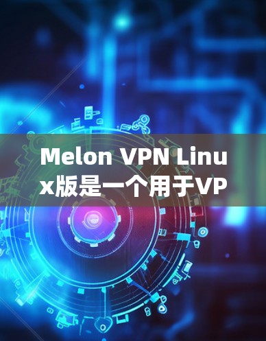 Melon VPN Linux版是一个用于VPN连接的软件,专为Linux系统用户设计,旨在提供安全、高效的VPN服务。以下是配置Melon VPN Linux的步骤指南 Melon VPN Linux版是一个用于VPN连接的软件,专为Linux系统用户设计,旨在提供安全、高效的VPN服务。以下是配置Melon VPN Linux的步骤指南