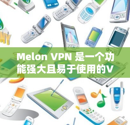 Melon VPN 是一个功能强大且易于使用的VPN服务,适合需要高效、安全且灵活配置的用户。以下是对Melon VPN 的推荐和使用指南 Melon VPN 是一个功能强大且易于使用的VPN服务,适合需要高效、安全且灵活配置的用户。以下是对Melon VPN 的推荐和使用指南