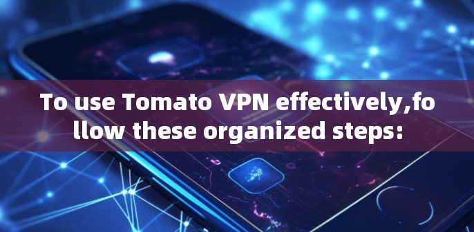 To use Tomato VPN effectively,follow these organized steps: