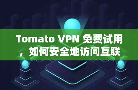Tomato VPN 免费试用，如何安全地访问互联网