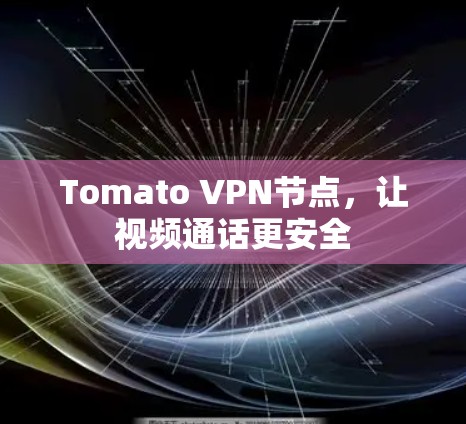 Tomato VPN节点，让视频通话更安全