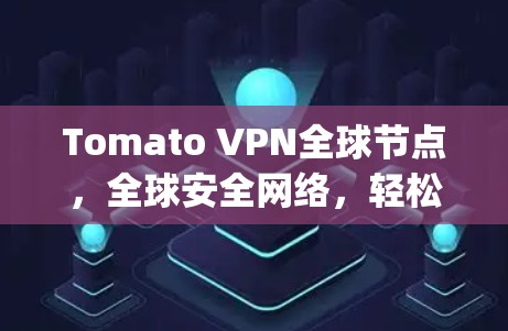 Tomato VPN全球节点，全球安全网络，轻松连接 anywhere！