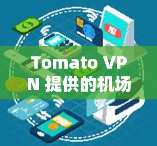 Tomato VPN 提供的机场节点通常是用于提供VPN连接的基础设施,而不是直接连接到机场的物理设备。以下是一些与Tomato VPN 相关的信息 Tomato VPN 提供的机场节点通常是用于提供VPN连接的基础设施,而不是直接连接到机场的物理设备。以下是一些与Tomato VPN 相关的信息