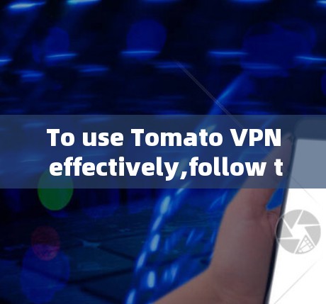 To use Tomato VPN effectively,follow these steps and considerations: