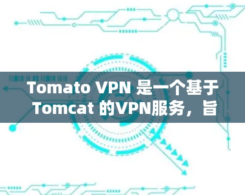 Tomato VPN 是一个基于 Tomcat 的VPN服务,旨在提供安全、快速且易于使用的VPN连接。它通过 Tomcat 服务器来管理网络连接和防火墙设置,允许用户快速建立和管理VPN链接 Tomato VPN 是一个基于 Tomcat 的VPN服务,旨在提供安全、快速且易于使用的VPN连接。它通过 Tomcat 服务器来管理网络连接和防火墙设置,允许用户快速建立和管理VPN链接