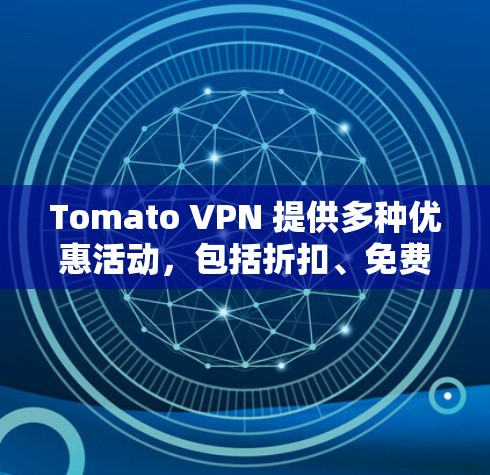 Tomato VPN 提供多种优惠活动，包括折扣、免费试用和积分兑换等。以下是具体的优惠信息