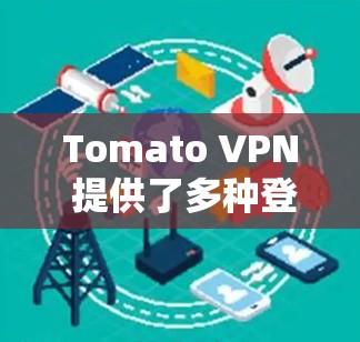 Tomato VPN 提供了多种登录方式，以下是常见的一种方法