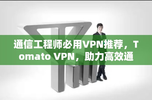 通信工程师必用VPN推荐,Tomato VPN,助力高效通信! 通信工程师必用VPN推荐,Tomato VPN,助力高效通信!