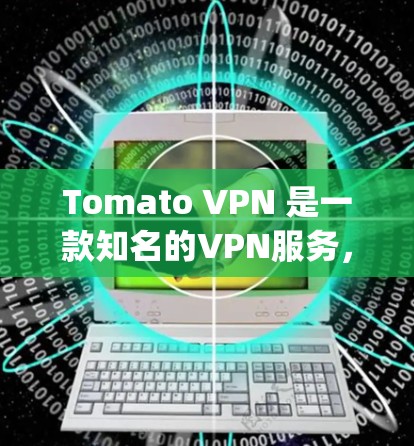 Tomato VPN 是一款知名的VPN服务,提供多种VPN选项,包括Tomato VPN、Udemy VPN、Tomoe VPN 等。以下是访问 Tomato VPN 的常见入口方式 Tomato VPN 是一款知名的VPN服务,提供多种VPN选项,包括Tomato VPN、Udemy VPN、Tomoe VPN 等。以下是访问 Tomato VPN 的常见入口方式