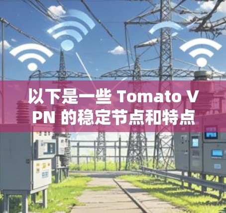 以下是一些 Tomato VPN 的稳定节点和特点 以下是一些 Tomato VPN 的稳定节点和特点