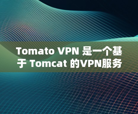 Tomato VPN 是一个基于 Tomcat 的VPN服务,旨在提供安全、可靠和高效的网络连接。Tomato VPN 的Tomato可能是一个代号或名称,具体含义可能需要根据上下文来理解 Tomato VPN 是一个基于 Tomcat 的VPN服务,旨在提供安全、可靠和高效的网络连接。Tomato VPN 的Tomato可能是一个代号或名称,具体含义可能需要根据上下文来理解