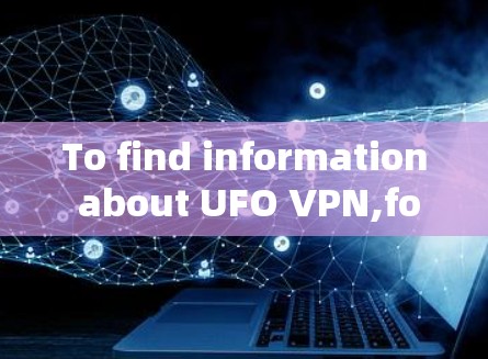 To find information about UFO VPN,follow this organized approach: To find information about UFO VPN,follow this organized approach: