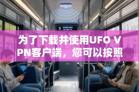 为了下载并使用UFO VPN客户端,您可以按照以下步骤进行 为了下载并使用UFO VPN客户端,您可以按照以下步骤进行