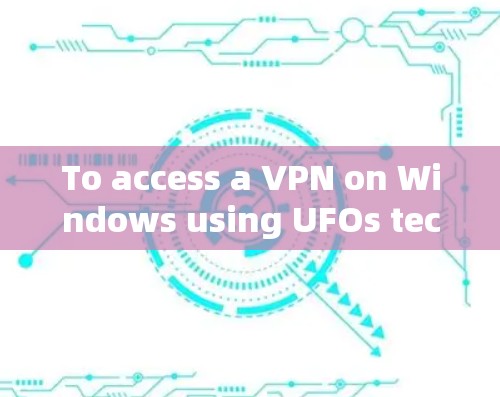 To access a VPN on Windows using UFOs technology,you can consider the following options: To access a VPN on Windows using UFOs technology,you can consider the following options: