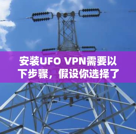 安装UFO VPN需要以下步骤,假设你选择了LFVPN作为服务提供商 安装UFO VPN需要以下步骤,假设你选择了LFVPN作为服务提供商