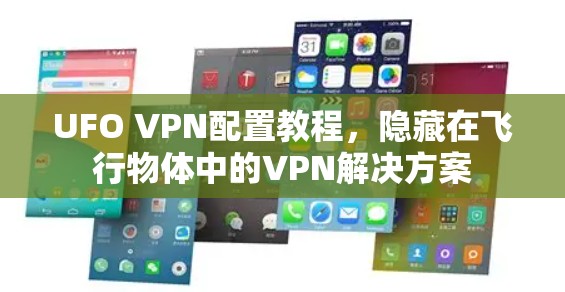 UFO VPN配置教程,隐藏在飞行物体中的VPN解决方案 UFO VPN配置教程,隐藏在飞行物体中的VPN解决方案