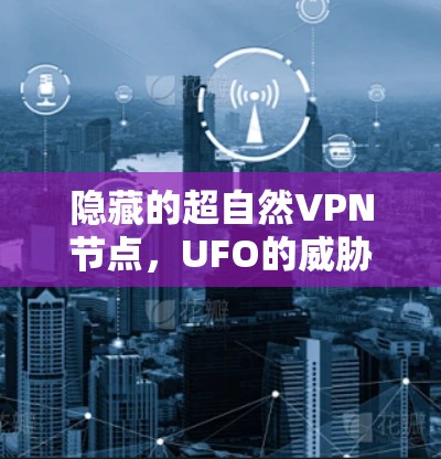 隐藏的超自然VPN节点,UFO的威胁与解决方案 隐藏的超自然VPN节点,UFO的威胁与解决方案
