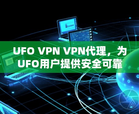 UFO VPN VPN代理,为UFO用户提供安全可靠的VPN解决方案 UFO VPN VPN代理,为UFO用户提供安全可靠的VPN解决方案