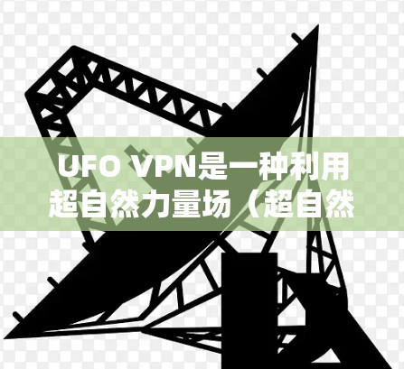UFO VPN是一种利用超自然力量场(超自然力量)模拟VPN的技术,旨在提供加密连接。虽然理论上可行,但实际安全性较低,需谨慎使用。以下是对UFO VPN的总结和推荐 UFO VPN是一种利用超自然力量场(超自然力量)模拟VPN的技术,旨在提供加密连接。虽然理论上可行,但实际安全性较低,需谨慎使用。以下是对UFO VPN的总结和推荐