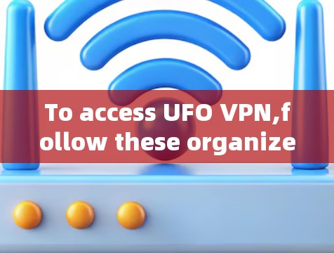 To access UFO VPN,follow these organized steps: To access UFO VPN,follow these organized steps: