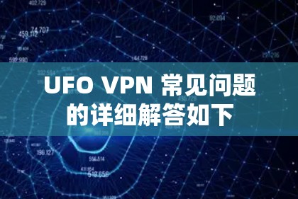 UFO VPN 常见问题的详细解答如下 UFO VPN 常见问题的详细解答如下