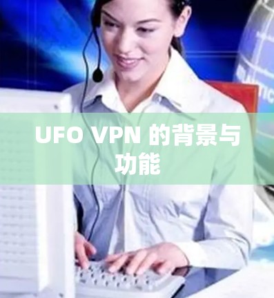UFO VPN 的背景与功能 UFO VPN 的背景与功能