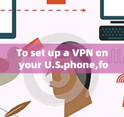 To set up a VPN on your U.S.phone,follow these organized steps: