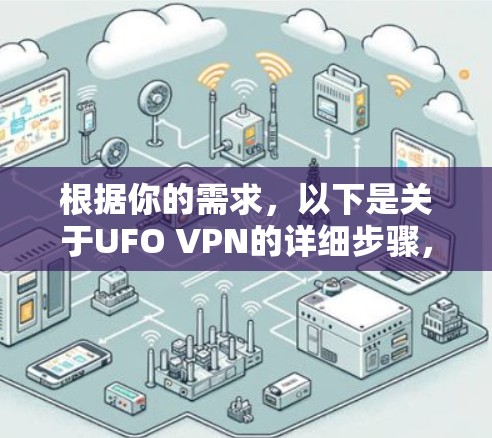 根据你的需求,以下是关于UFO VPN的详细步骤,帮助你找到并下载相关的VPN软件 根据你的需求,以下是关于UFO VPN的详细步骤,帮助你找到并下载相关的VPN软件