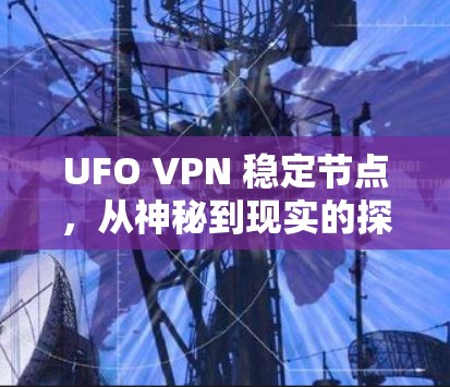 UFO VPN 稳定节点,从神秘到现实的探索之旅 UFO VPN 稳定节点,从神秘到现实的探索之旅