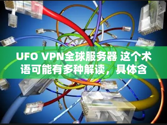 UFO VPN全球服务器 这个术语可能有多种解读,具体含义可能因上下文而异。以下是一些可能的解释和建议 UFO VPN全球服务器 这个术语可能有多种解读,具体含义可能因上下文而异。以下是一些可能的解释和建议