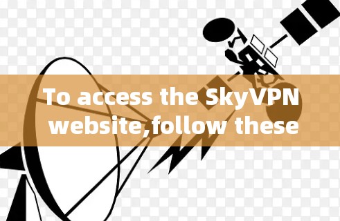 To access the SkyVPN website,follow these organized steps: To access the SkyVPN website,follow these organized steps: